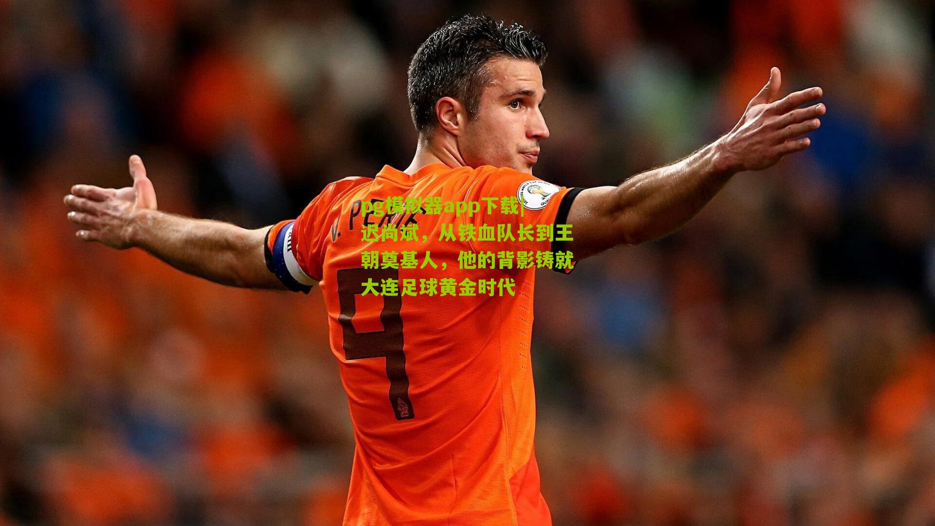 迟尚斌，从铁血队长到王朝奠基人，他的背影铸就大连足球黄金时代