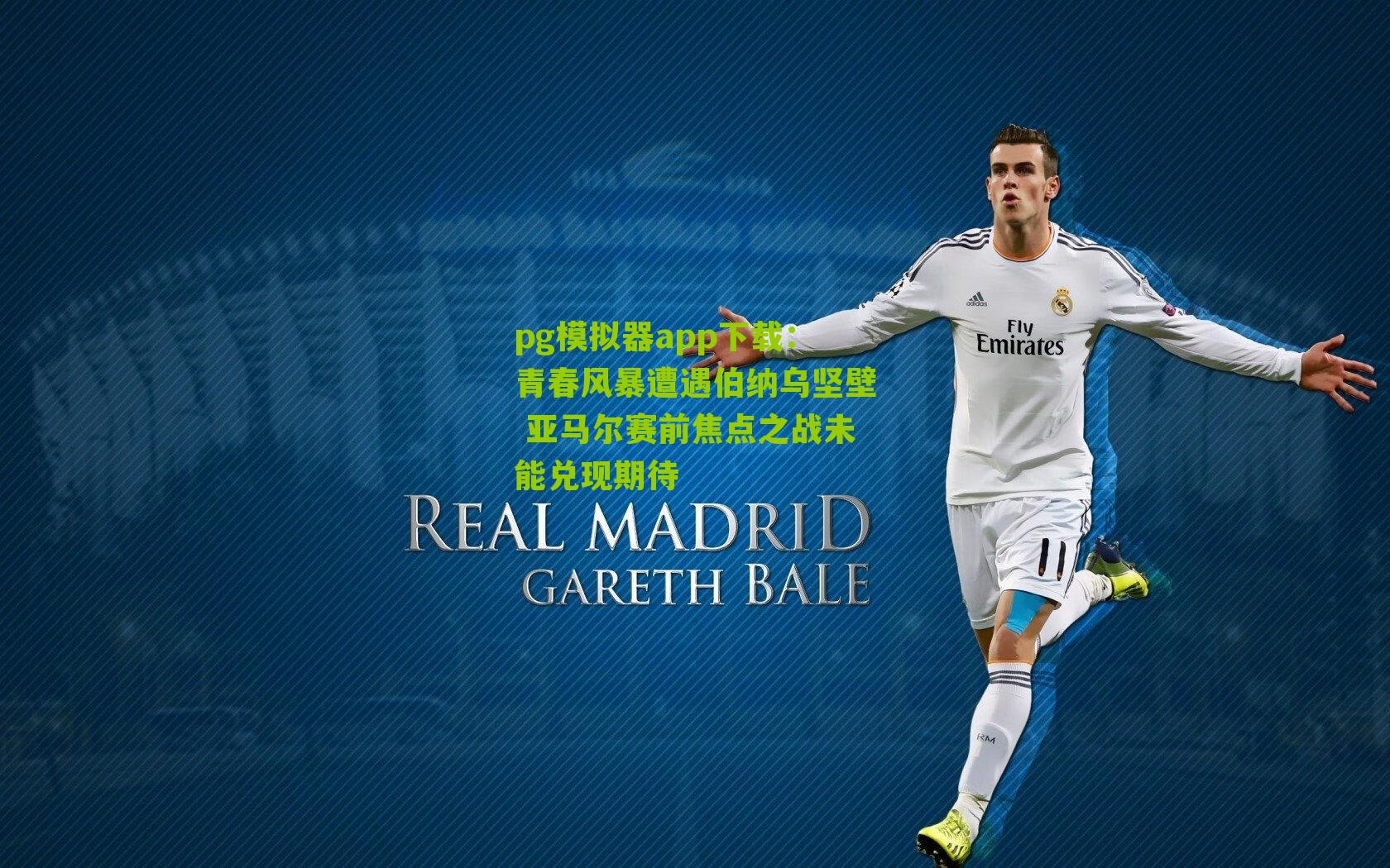 青春风暴遭遇伯纳乌坚壁 亚马尔赛前焦点之战未能兑现期待