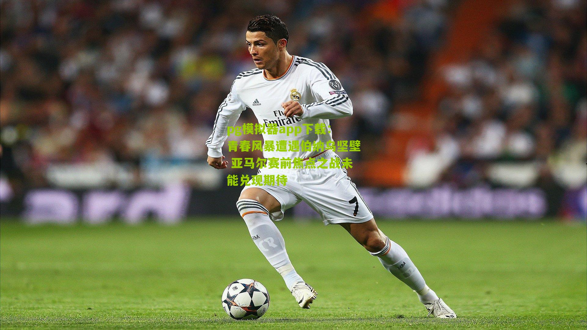 青春风暴遭遇伯纳乌坚壁 亚马尔赛前焦点之战未能兑现期待