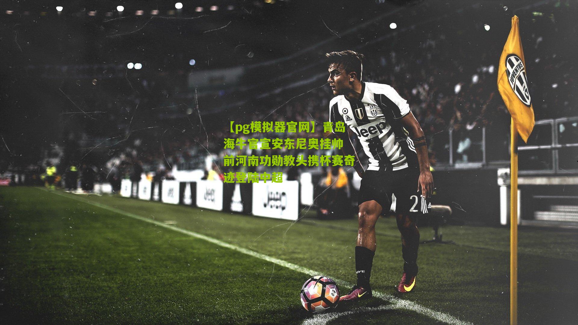 青岛海牛官宣安东尼奥挂帅 前河南功勋教头携杯赛奇迹登陆中超