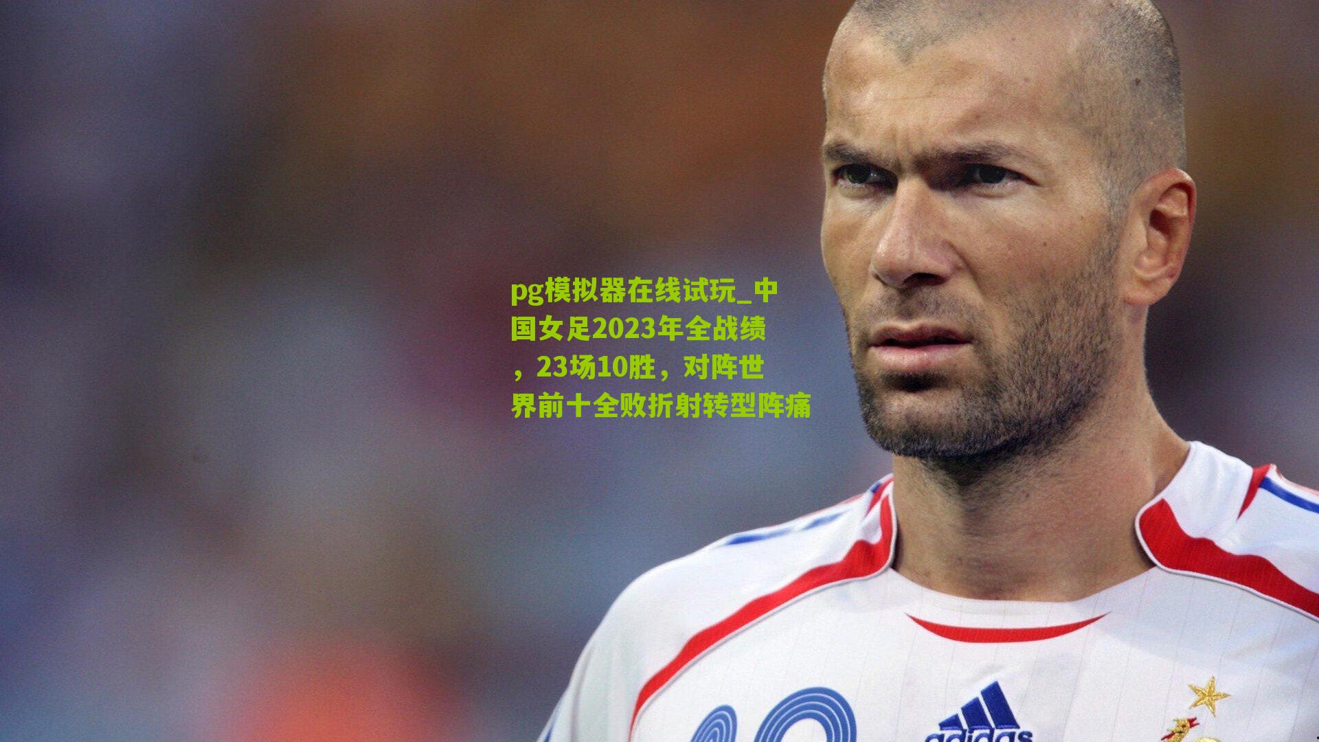 中国女足2023年全战绩，23场10胜，对阵世界前十全败折射转型阵痛