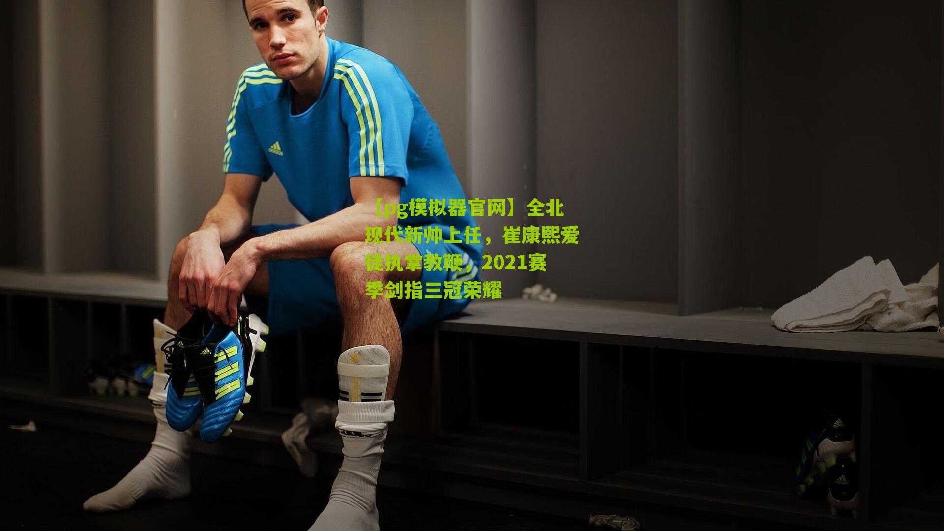 全北现代新帅上任，崔康熙爱徒执掌教鞭，2021赛季剑指三冠荣耀