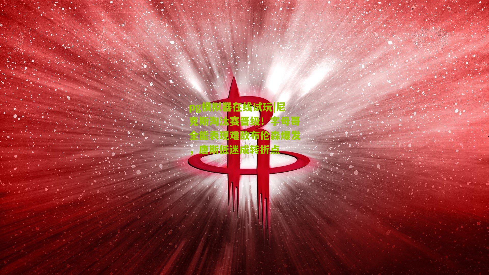 尼克斯淘汰赛晋级！字母哥全能表现难敌布伦森爆发，唐斯低迷成转折点