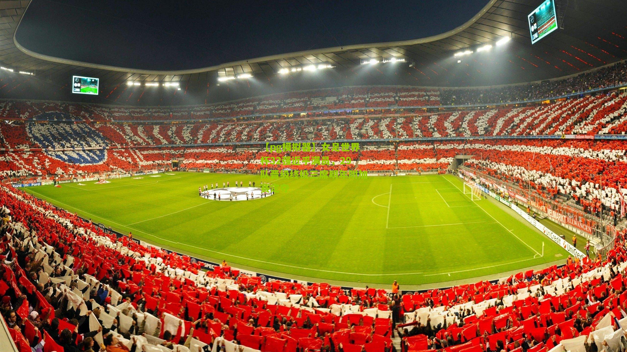 女足世界杯32强近乎满员，29队晋级终极三席明年附加赛定夺