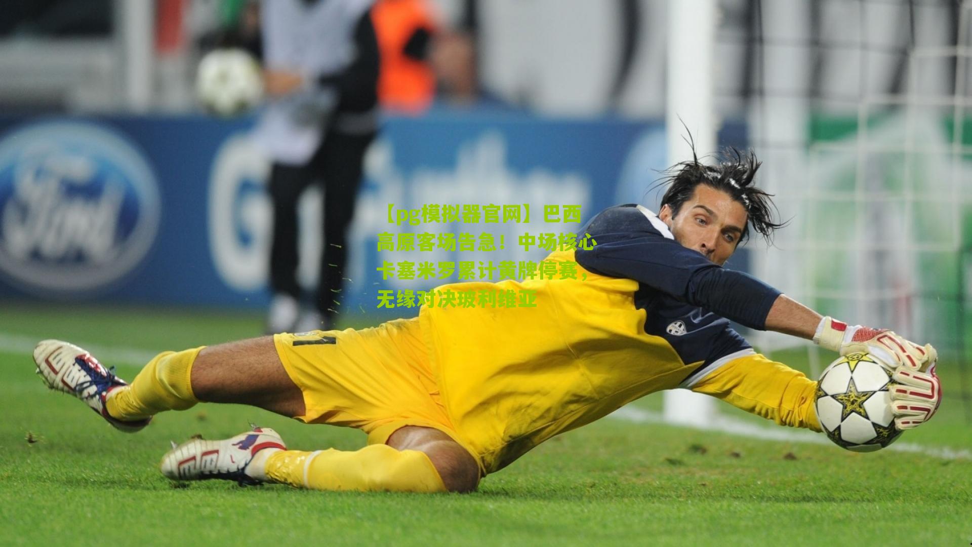 巴西高原客场告急！中场核心卡塞米罗累计黄牌停赛，无缘对决玻利维亚