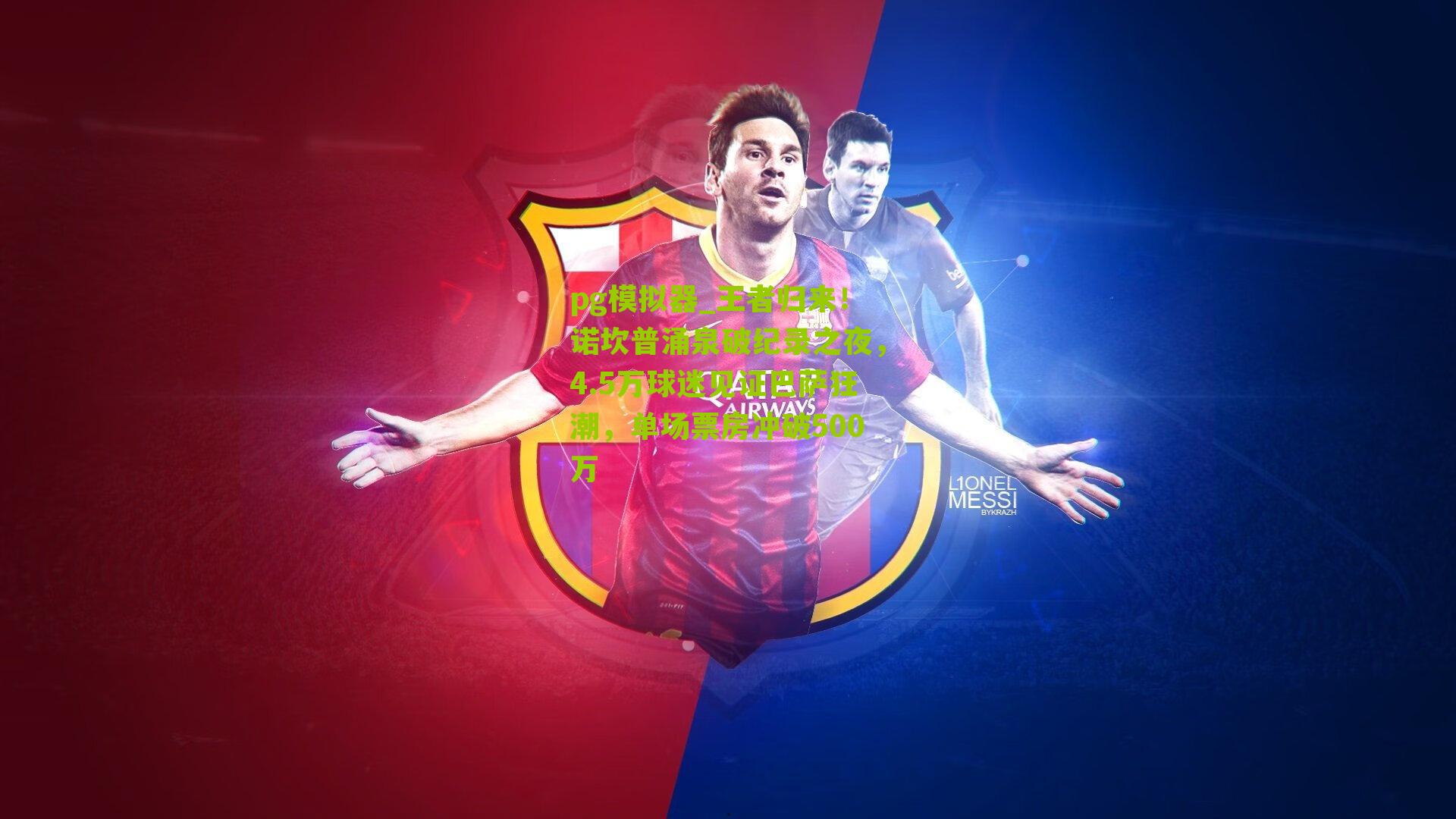 王者归来！诺坎普涌泉破纪录之夜，4.5万球迷见证巴萨狂潮，单场票房冲破500万