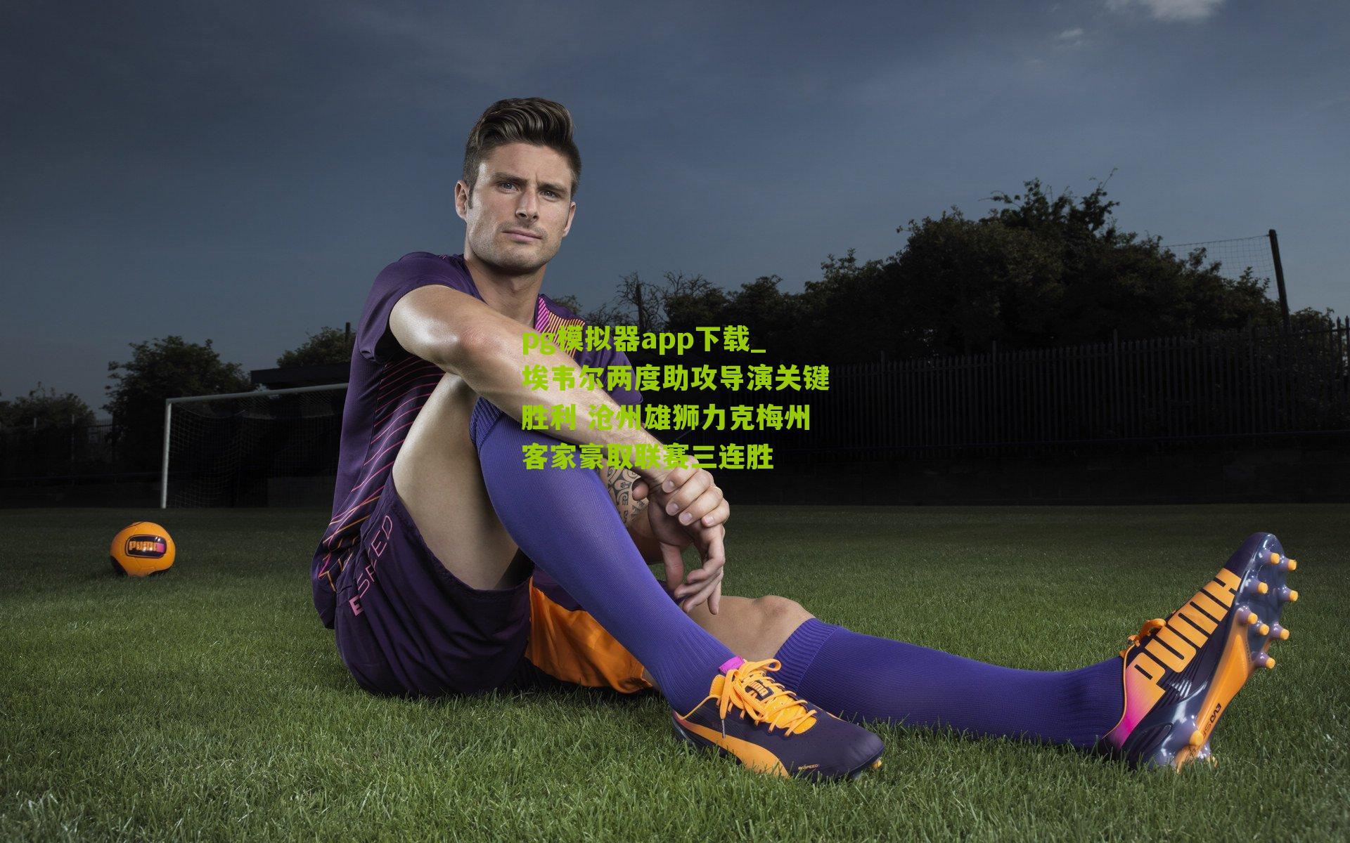 埃韦尔两度助攻导演关键胜利 沧州雄狮力克梅州客家豪取联赛三连胜