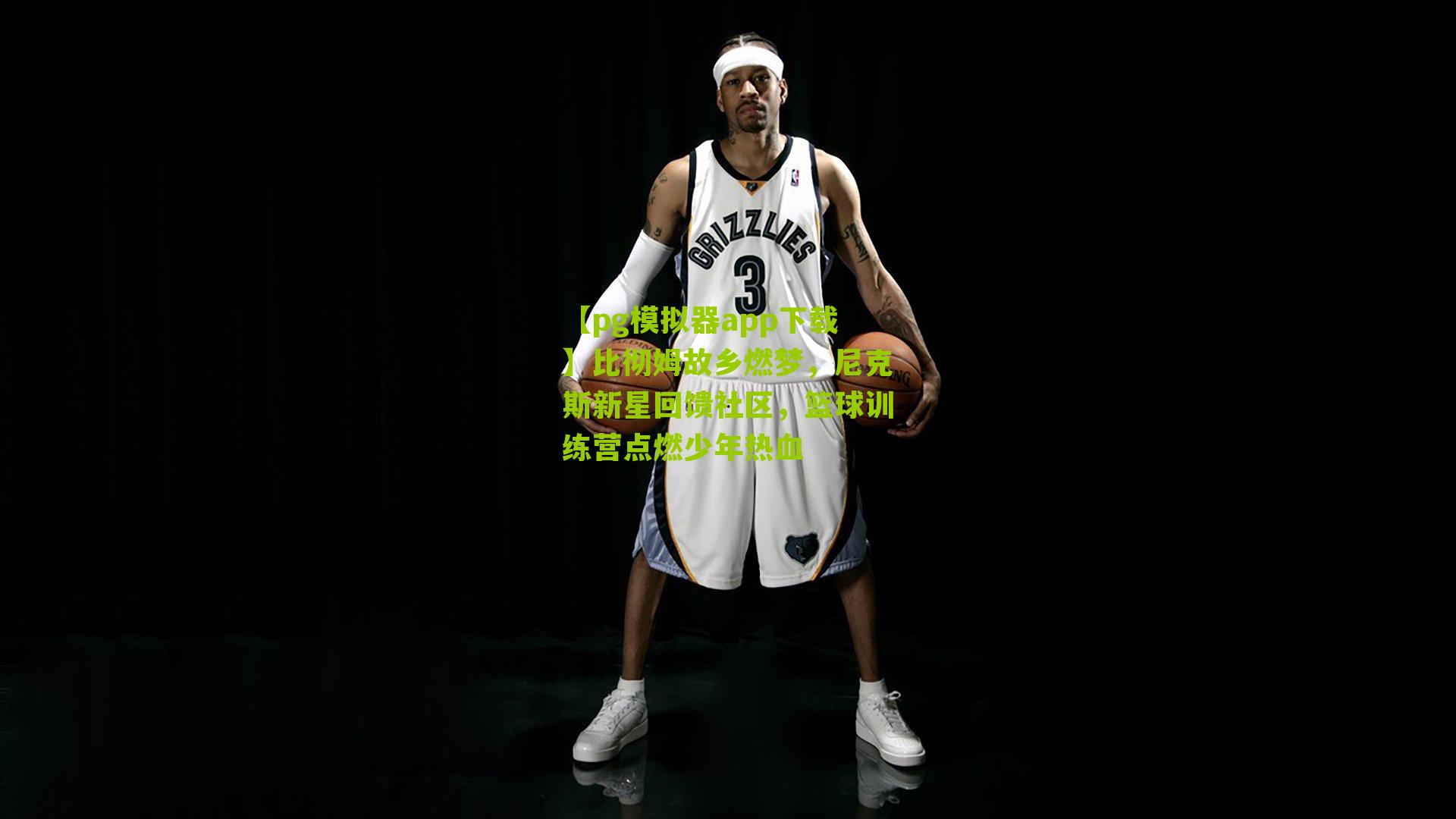 比彻姆故乡燃梦，尼克斯新星回馈社区，篮球训练营点燃少年热血