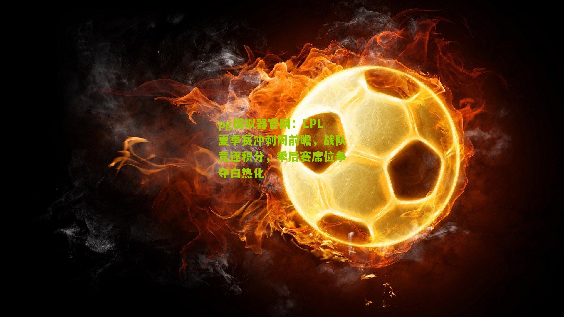 LPL夏季赛冲刺周前瞻，战队竞逐积分，季后赛席位争夺白热化